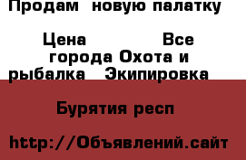 Продам  новую палатку › Цена ­ 10 000 - Все города Охота и рыбалка » Экипировка   . Бурятия респ.